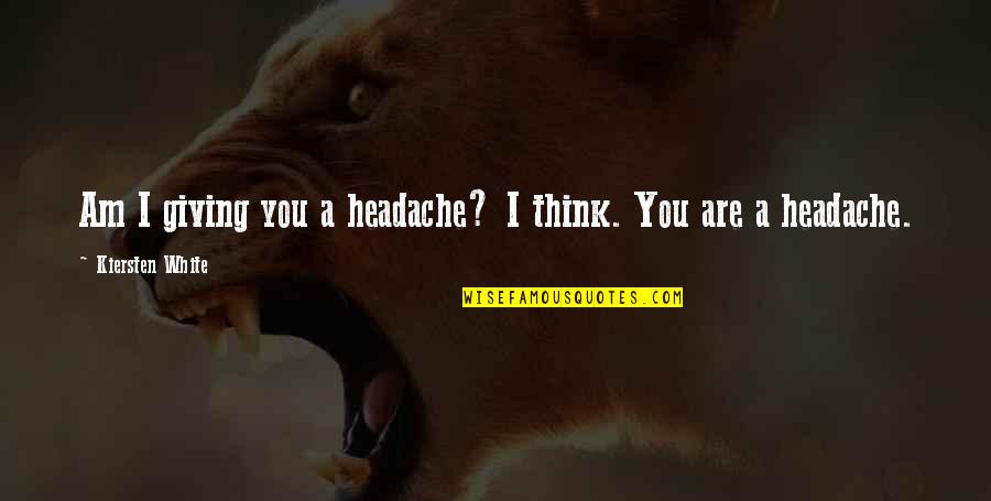 Karna Life Quotes By Kiersten White: Am I giving you a headache? I think.