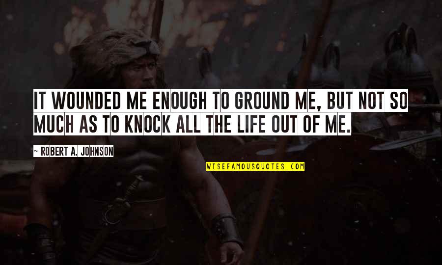 Karnala Nagari Quotes By Robert A. Johnson: It wounded me enough to ground me, but
