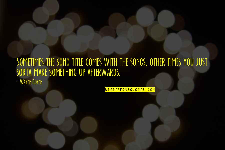 Karnavas Dimotika Quotes By Wayne Coyne: Sometimes the song title comes with the songs, Karnavas Dimotika Quotes By Wayne Coyne: Sometimes the song title comes with the songs,