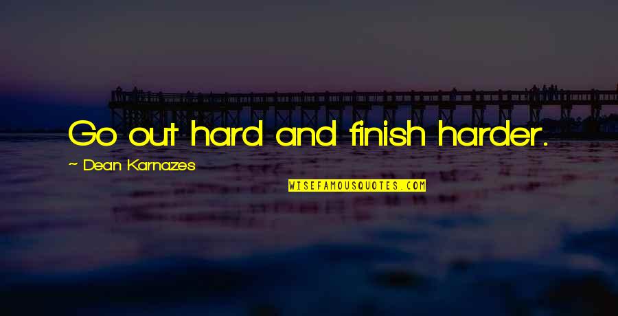 Karnazes Quotes By Dean Karnazes: Go out hard and finish harder.