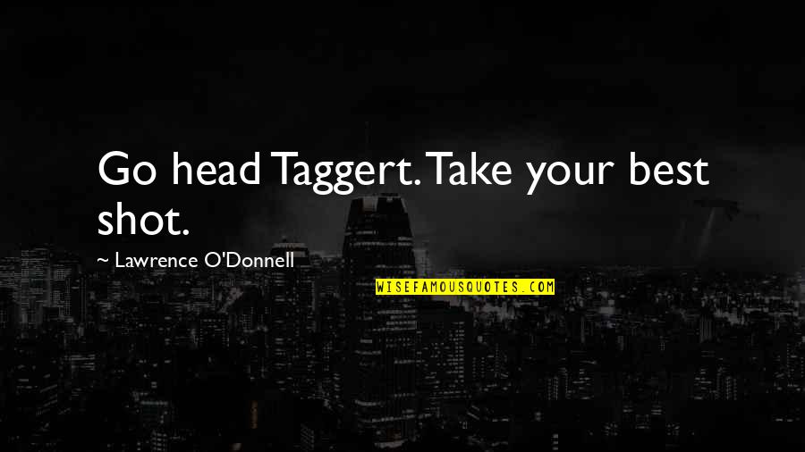 Karnell James Quotes By Lawrence O'Donnell: Go head Taggert. Take your best shot. Karnell James Quotes By Lawrence O'Donnell: Go head Taggert. Take your best shot.
