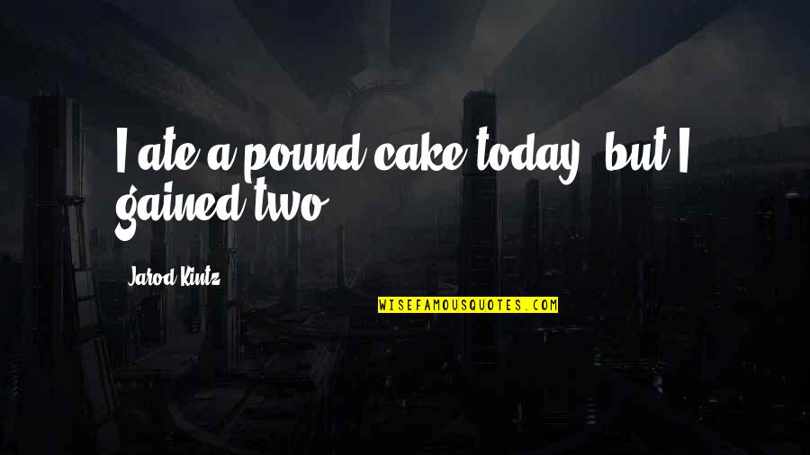 Karnival Quotes By Jarod Kintz: I ate a pound cake today, but I