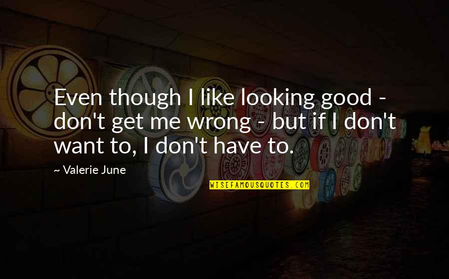 Karnopp Quotes By Valerie June: Even though I like looking good - don't Karnopp Quotes By Valerie June: Even though I like looking good - don't