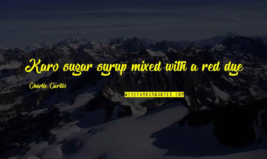 Karo Quotes By Charlie Carillo: Karo sugar syrup mixed with a red dye