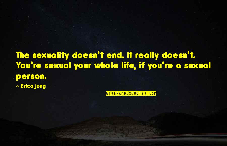 Karo Quotes By Erica Jong: The sexuality doesn't end. It really doesn't. You're