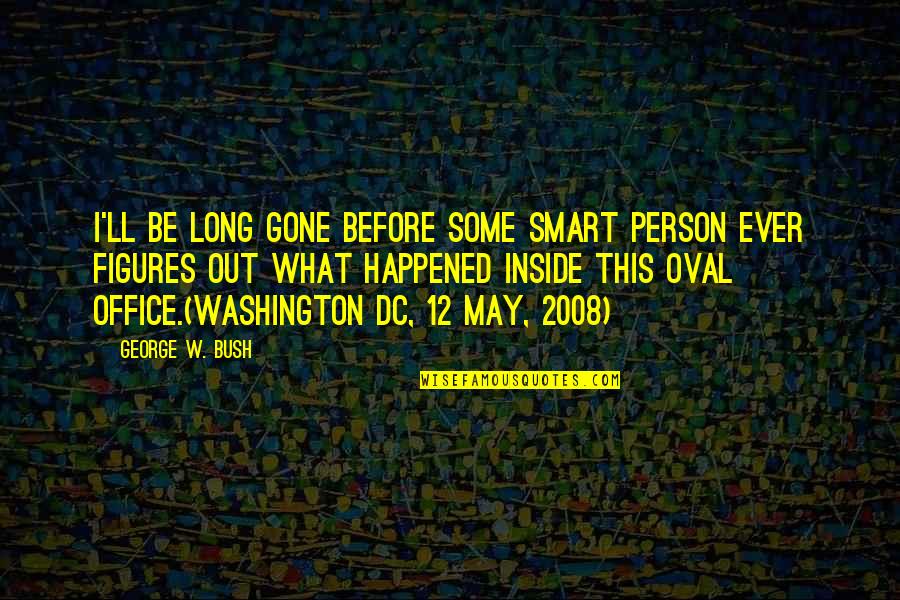 Karolak Quotes By George W. Bush: I'll be long gone before some smart person Karolak Quotes By George W. Bush: I'll be long gone before some smart person