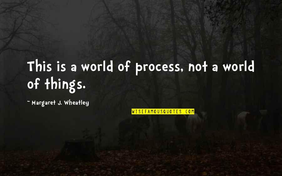 Karolak Quotes By Margaret J. Wheatley: This is a world of process, not a Karolak Quotes By Margaret J. Wheatley: This is a world of process, not a