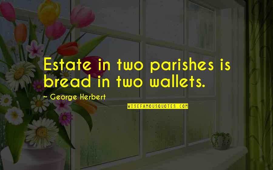 Karole Graham Quotes By George Herbert: Estate in two parishes is bread in two Karole Graham Quotes By George Herbert: Estate in two parishes is bread in two