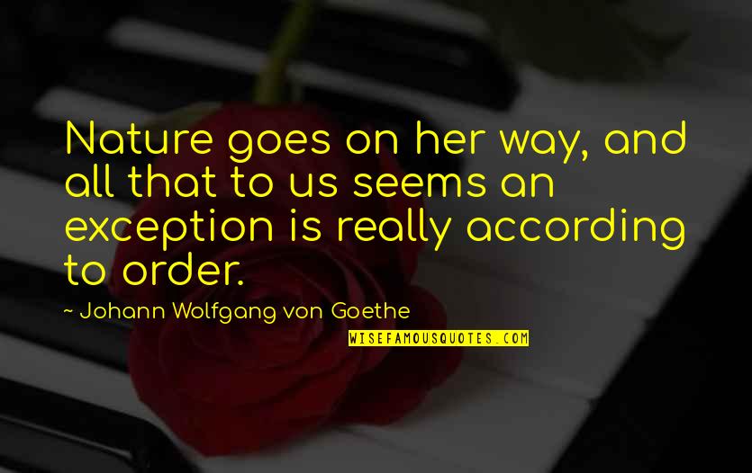 Karole Quotes By Johann Wolfgang Von Goethe: Nature goes on her way, and all that Karole Quotes By Johann Wolfgang Von Goethe: Nature goes on her way, and all that