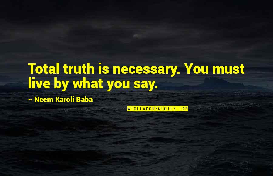 Karoli Quotes By Neem Karoli Baba: Total truth is necessary. You must live by Karoli Quotes By Neem Karoli Baba: Total truth is necessary. You must live by