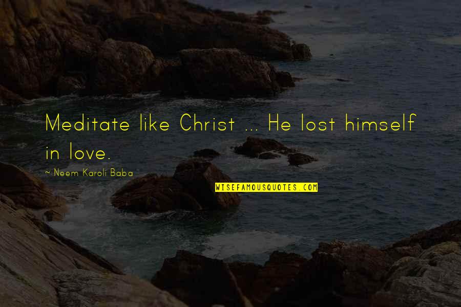 Karoli Quotes By Neem Karoli Baba: Meditate like Christ ... He lost himself in Karoli Quotes By Neem Karoli Baba: Meditate like Christ ... He lost himself in