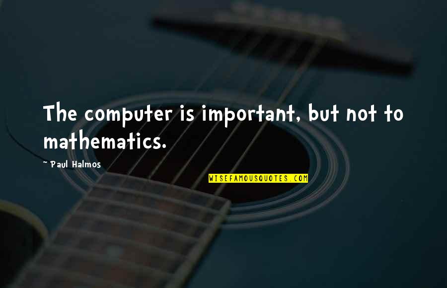 Karolien Verstraeten Quotes By Paul Halmos: The computer is important, but not to mathematics. Karolien Verstraeten Quotes By Paul Halmos: The computer is important, but not to mathematics.