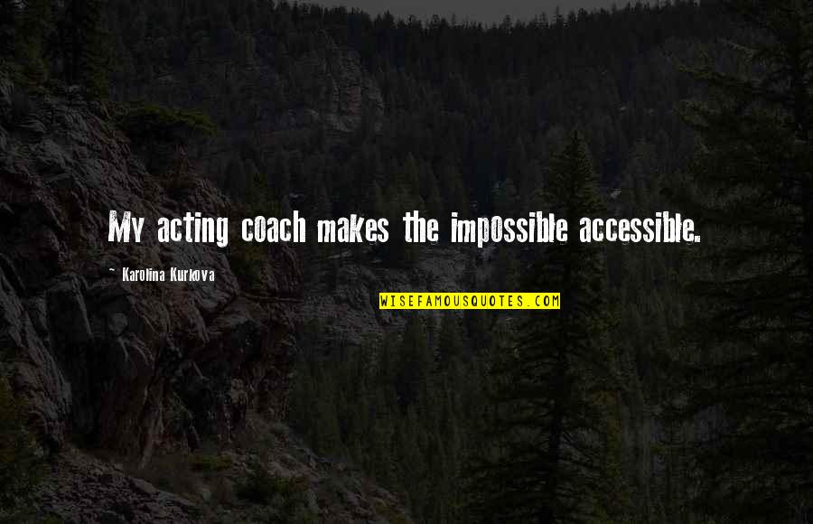 Karolina Kurkova Quotes By Karolina Kurkova: My acting coach makes the impossible accessible.