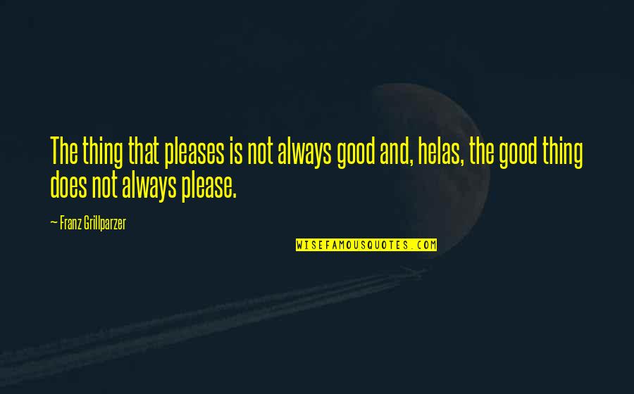 Karolinska Sjukhuset Quotes By Franz Grillparzer: The thing that pleases is not always good Karolinska Sjukhuset Quotes By Franz Grillparzer: The thing that pleases is not always good
