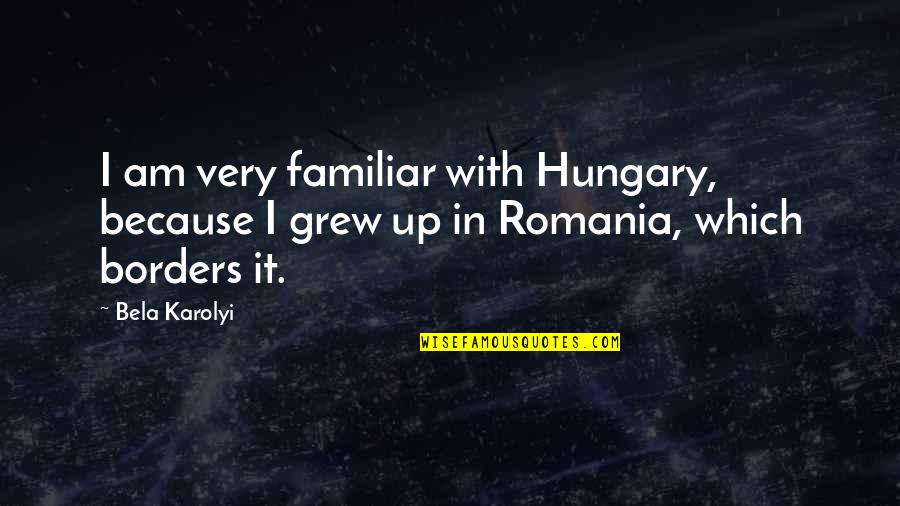 Karolyi Bela Quotes By Bela Karolyi: I am very familiar with Hungary, because I