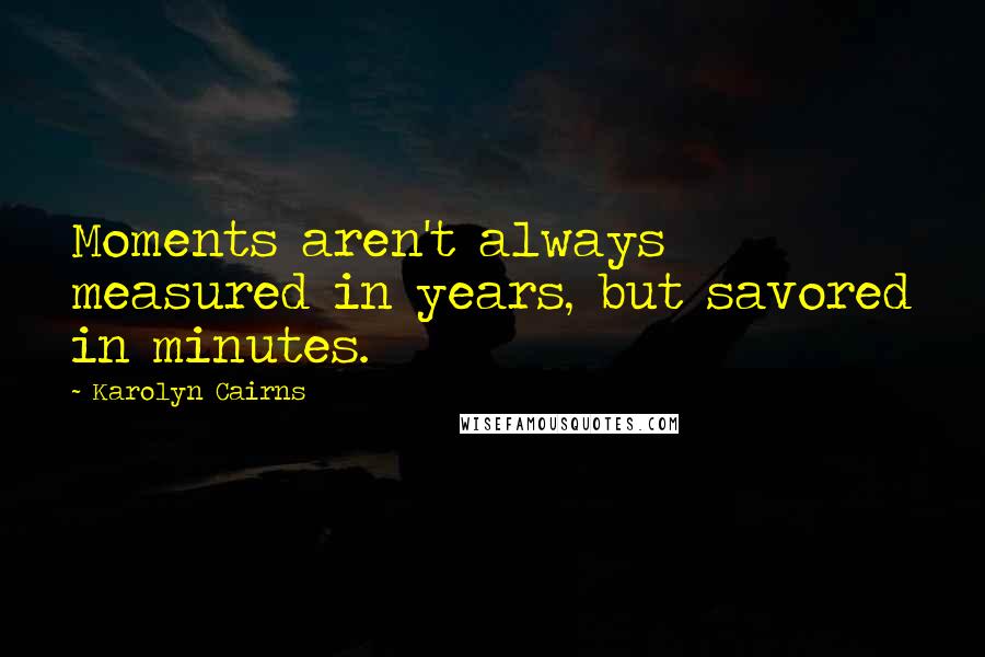 Karolyn Cairns quotes: Moments aren't always measured in years, but savored in minutes.