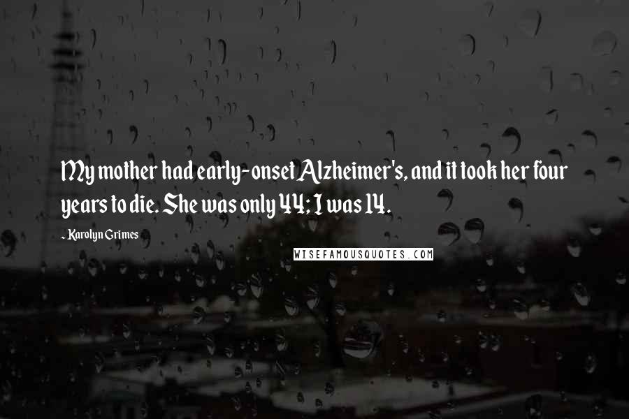 Karolyn Grimes quotes: My mother had early-onset Alzheimer's, and it took her four years to die. She was only 44; I was 14.