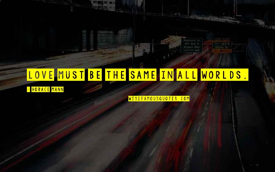 Karolyn Quotes By Horace Mann: Love must be the same in all worlds. Karolyn Quotes By Horace Mann: Love must be the same in all worlds.
