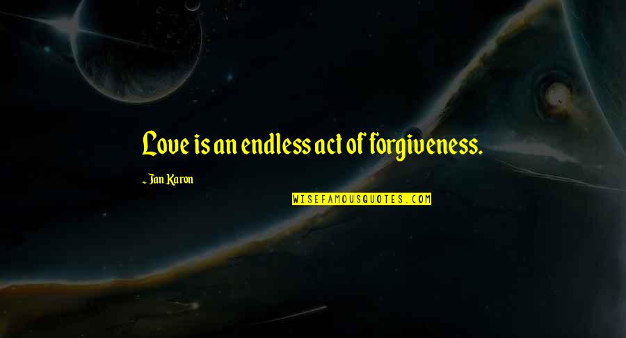 Karon Quotes By Jan Karon: Love is an endless act of forgiveness.