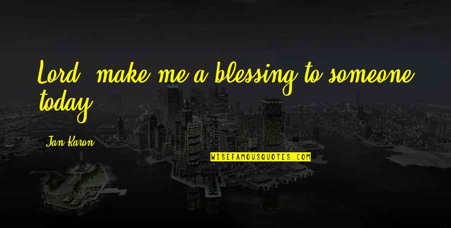 Karon Quotes By Jan Karon: Lord, make me a blessing to someone today.