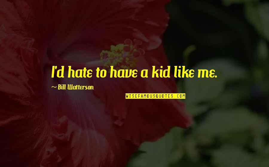 Karondas Quotes By Bill Watterson: I'd hate to have a kid like me.