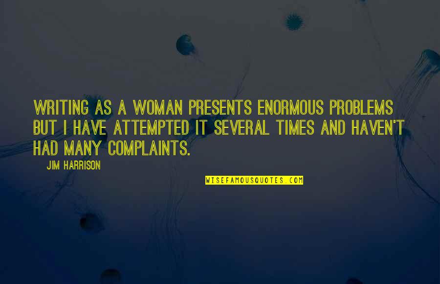 Karonis Quotes By Jim Harrison: Writing as a woman presents enormous problems but Karonis Quotes By Jim Harrison: Writing as a woman presents enormous problems but