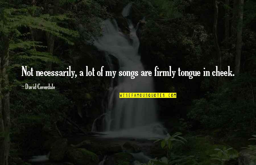 Karoshi Syndrome Quotes By David Coverdale: Not necessarily, a lot of my songs are Karoshi Syndrome Quotes By David Coverdale: Not necessarily, a lot of my songs are