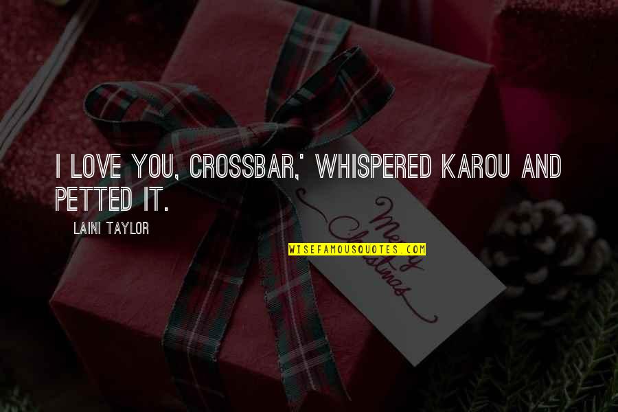 Karou Quotes By Laini Taylor: I love you, crossbar,' whispered Karou and petted