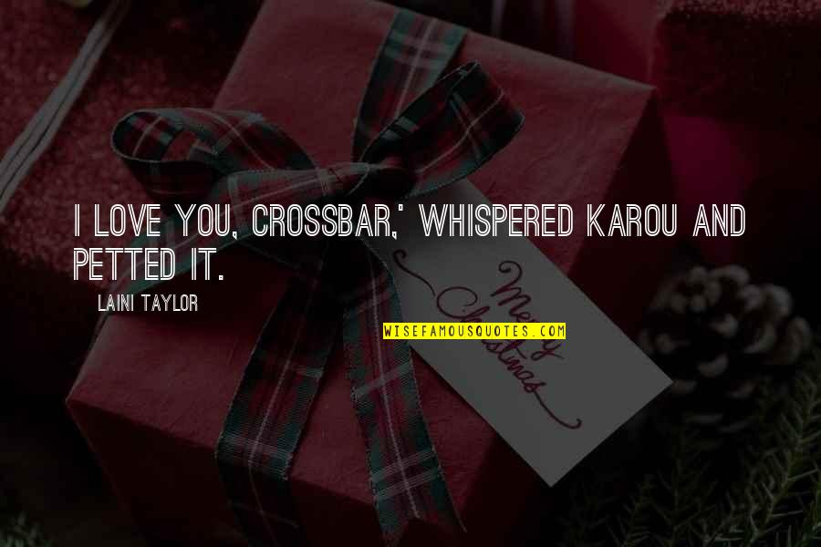 Karou's Quotes By Laini Taylor: I love you, crossbar,' whispered Karou and petted