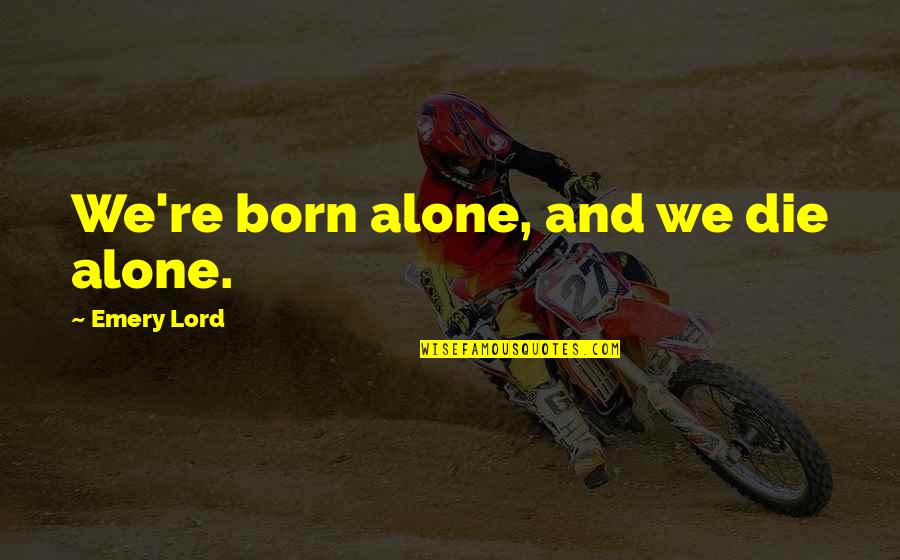 Karout Quotes By Emery Lord: We're born alone, and we die alone. Karout Quotes By Emery Lord: We're born alone, and we die alone.