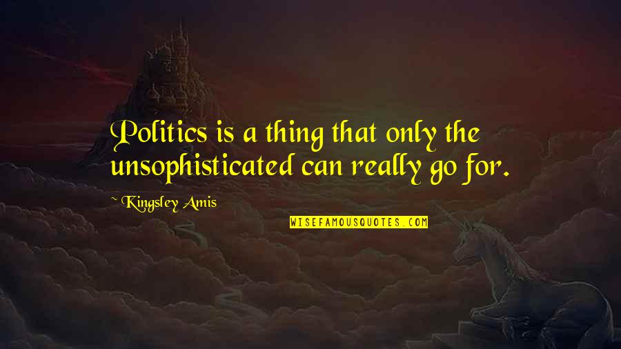 Karowe Quotes By Kingsley Amis: Politics is a thing that only the unsophisticated