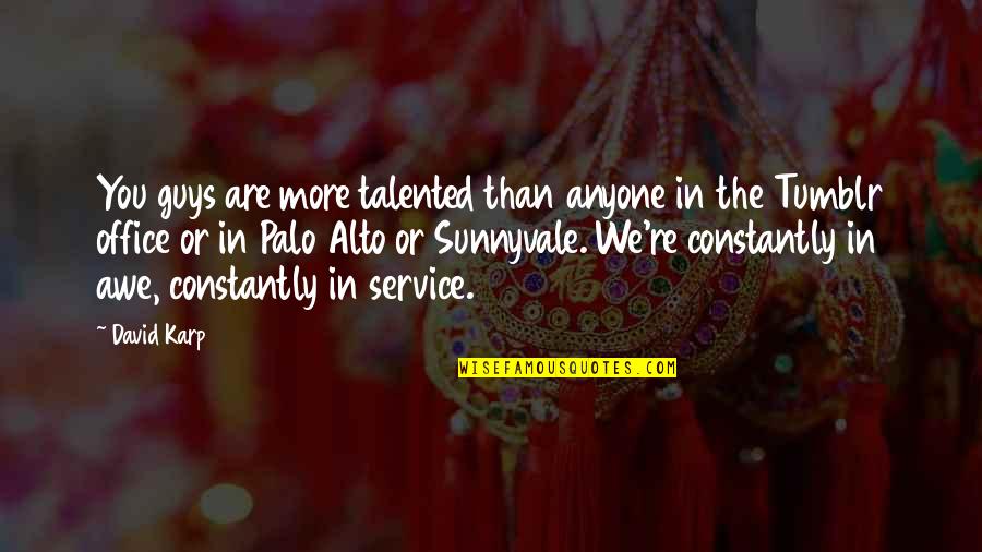 Karp Quotes By David Karp: You guys are more talented than anyone in Karp Quotes By David Karp: You guys are more talented than anyone in