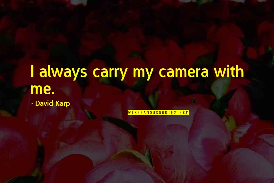 Karp Quotes By David Karp: I always carry my camera with me. Karp Quotes By David Karp: I always carry my camera with me.