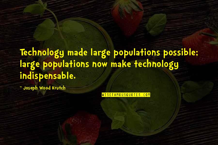 Karpathakis Experience Quotes By Joseph Wood Krutch: Technology made large populations possible; large populations now