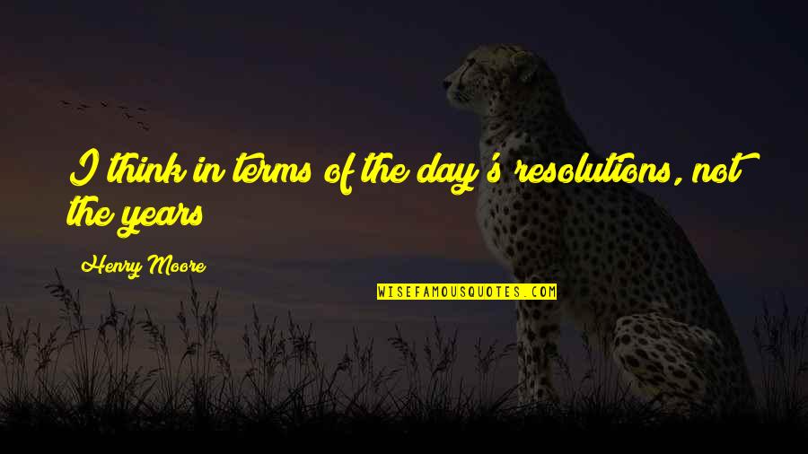 Karper Rigs Quotes By Henry Moore: I think in terms of the day's resolutions, Karper Rigs Quotes By Henry Moore: I think in terms of the day's resolutions,