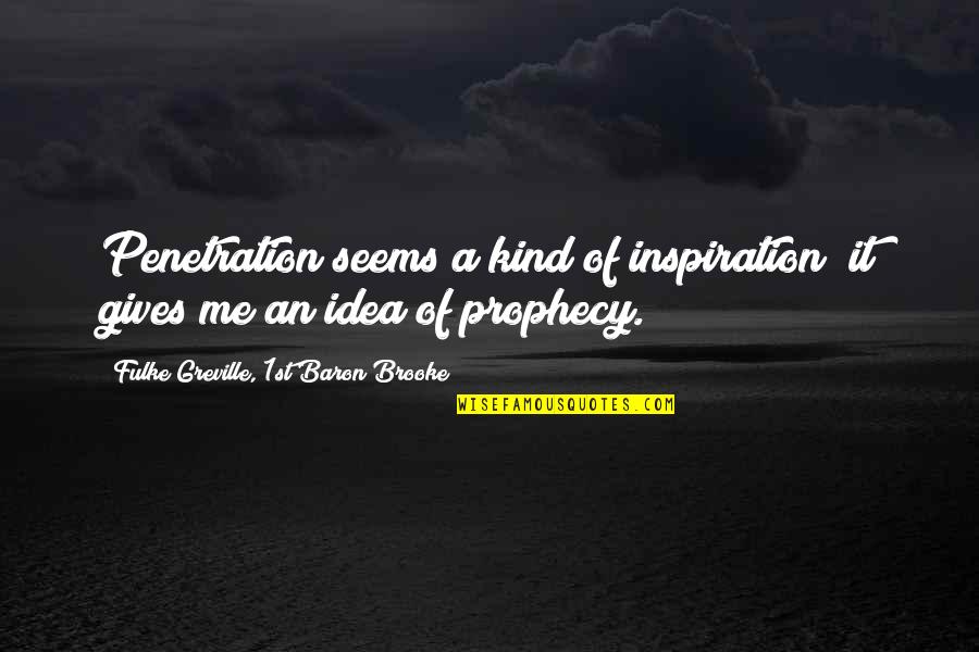 Karpicki Zanlotti Quotes By Fulke Greville, 1st Baron Brooke: Penetration seems a kind of inspiration; it gives Karpicki Zanlotti Quotes By Fulke Greville, 1st Baron Brooke: Penetration seems a kind of inspiration; it gives