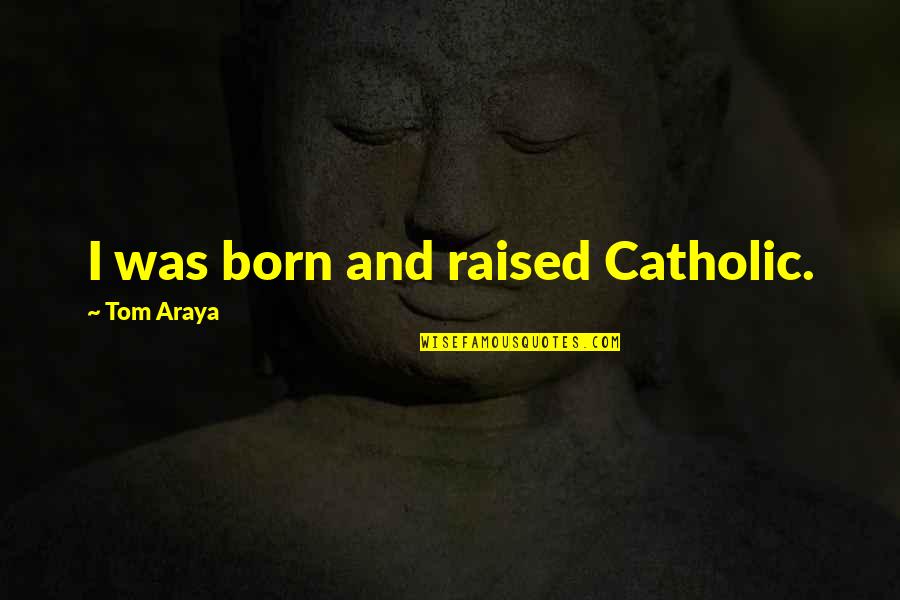 Karpoff Title Quotes By Tom Araya: I was born and raised Catholic.