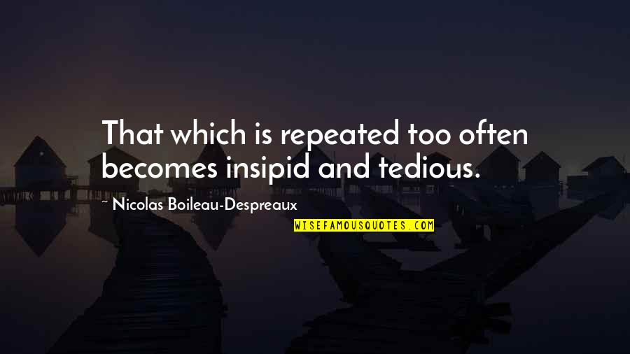 Karpos Quotes By Nicolas Boileau-Despreaux: That which is repeated too often becomes insipid Karpos Quotes By Nicolas Boileau-Despreaux: That which is repeated too often becomes insipid