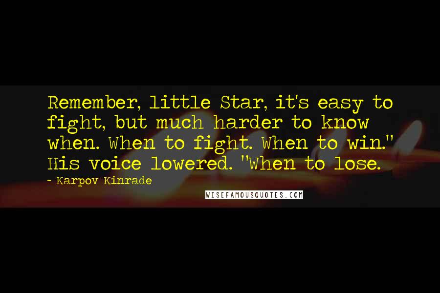 Karpov Kinrade quotes: Remember, little Star, it's easy to fight, but much harder to know when. When to fight. When to win." His voice lowered. "When to lose.