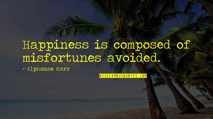 Karr Quotes By Alphonse Karr: Happiness is composed of misfortunes avoided.