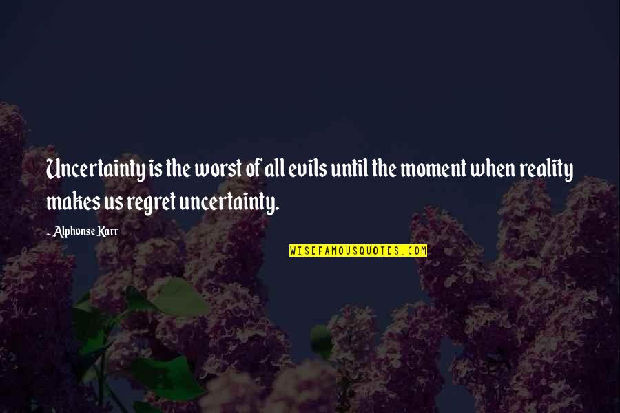 Karr Quotes By Alphonse Karr: Uncertainty is the worst of all evils until