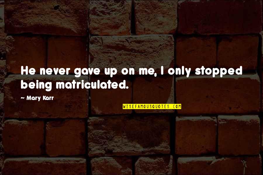 Karr Quotes By Mary Karr: He never gave up on me, I only