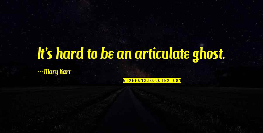 Karr Quotes By Mary Karr: It's hard to be an articulate ghost.