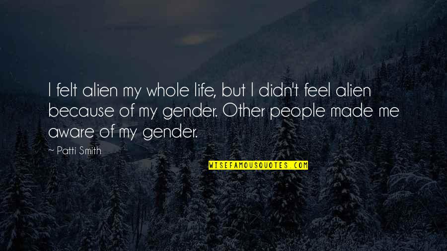 Karrde Pl Quotes By Patti Smith: I felt alien my whole life, but I