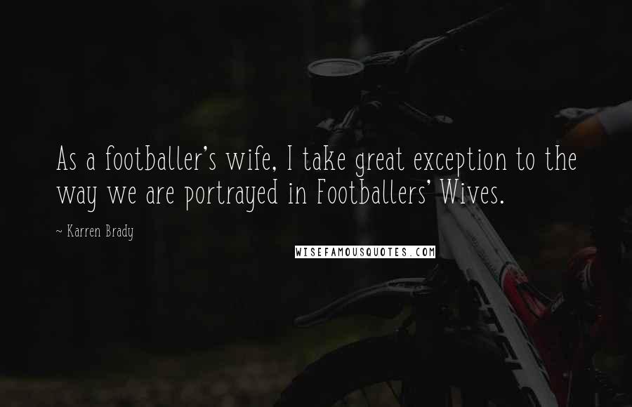Karren Brady quotes: As a footballer's wife, I take great exception to the way we are portrayed in Footballers' Wives.