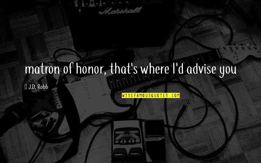 Karrer Cross Quotes By J.D. Robb: matron of honor, that's where I'd advise you Karrer Cross Quotes By J.D. Robb: matron of honor, that's where I'd advise you