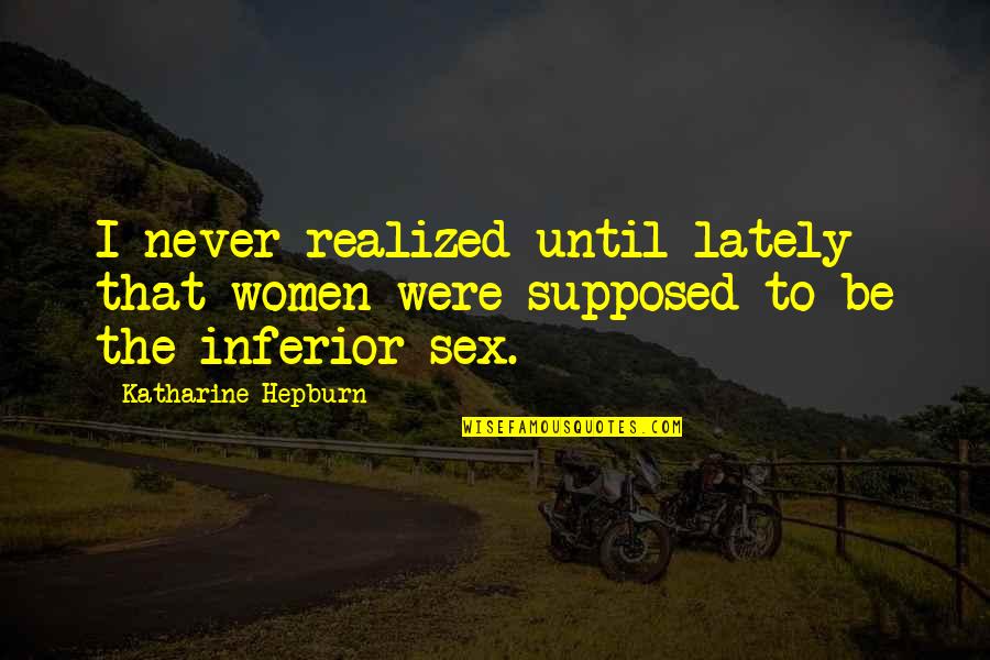 Karrer Cross Quotes By Katharine Hepburn: I never realized until lately that women were Karrer Cross Quotes By Katharine Hepburn: I never realized until lately that women were