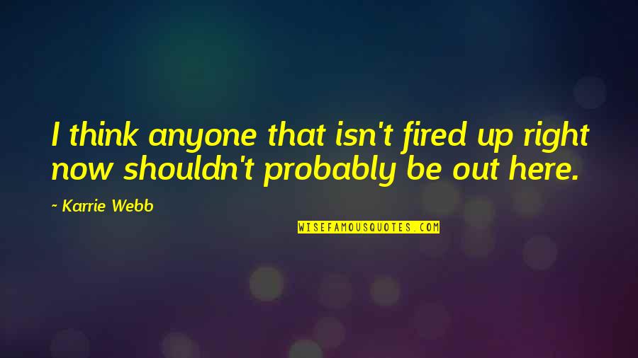 Karrie Best Quotes By Karrie Webb: I think anyone that isn't fired up right