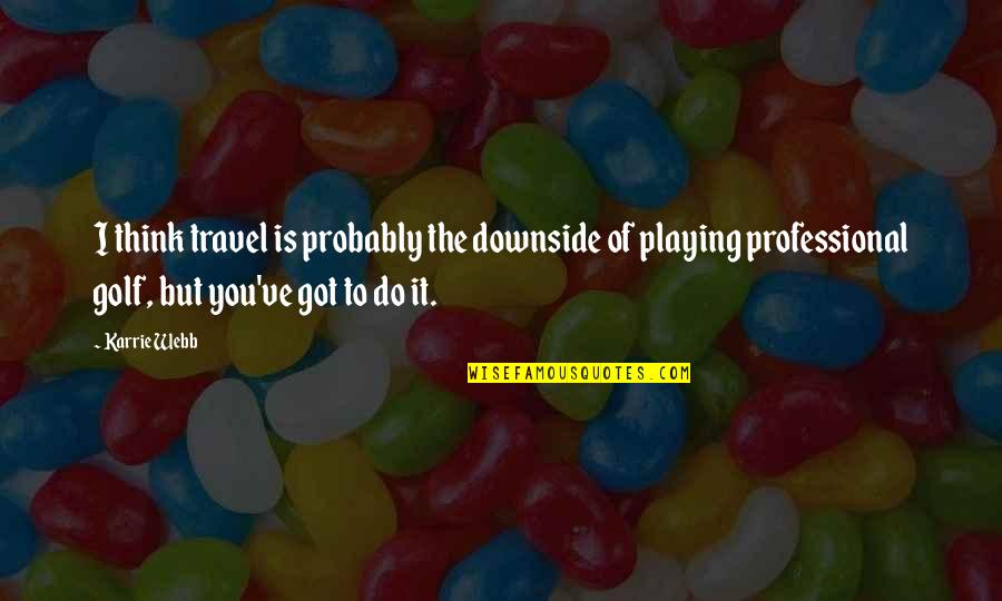 Karrie Best Quotes By Karrie Webb: I think travel is probably the downside of Karrie Best Quotes By Karrie Webb: I think travel is probably the downside of