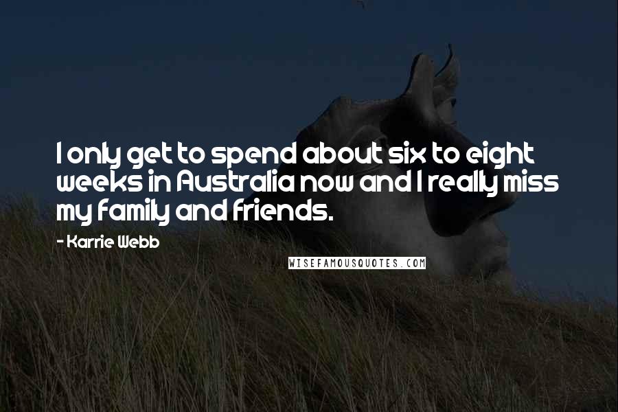 Karrie Webb quotes: I only get to spend about six to eight weeks in Australia now and I really miss my family and friends. Karrie Webb quotes: I only get to spend about six to eight weeks in Australia now and I really miss my family and friends.